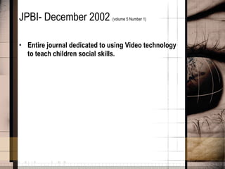JPBI- December 2002  (volume 5 Number 1) Entire journal dedicated to using Video technology to teach children social skills. 