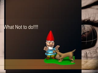 What Not to do!!!! 