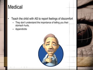Medical Teach the child with AS to report feelings of discomfort They don’t understand the importance of telling you their stomach hurts. Appendicitis  