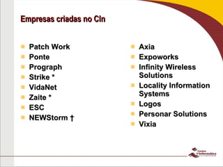 Empresas criadas no CIn Patch Work Ponte Prograph Strike * VidaNet Zaite * ESC NEWStorm †  Axia Expoworks Infinity Wireless Solutions Locality Information Systems Logos Personar Solutions Vixia 