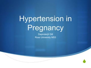 Hypertension in
  Pregnancy
      Dapinderjit Gill
    Ross University MS3




                          S
 