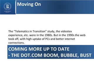 The “Telematics in Transition” study, the videotex experience, etc. were in the 1980s. But in the 1990s the web took off, with high uptake of PCs and better internet connections.  COMING MORE UP TO DATE - THE DOT.COM BOOM, BUBBLE, BUST Moving On 