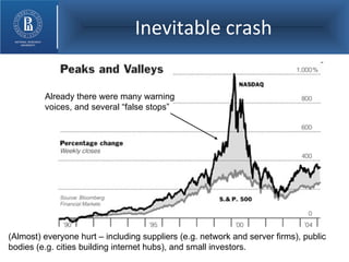 Inevitable crash (Almost) everyone hurt – including suppliers (e.g. network and server firms), public bodies (e.g. cities building internet hubs), and small investors. Already there were many warning voices, and several “false stops” 