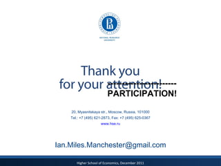 20, Myasnitskaya str., Moscow, Russia, 101000 Tel.: +7 (495)  621-2873 , Fax: +7 (495)  625-0367 www.hse.ru [email_address] ------------------------PARTICIPATION! 