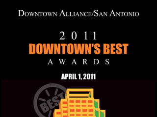 DOWNTOWN ALLIANCE/SAN ANTONIO

         2 0 11
  DOWNTOWN’S BEST
       A W A R D S
          APRIL 1, 2011
 