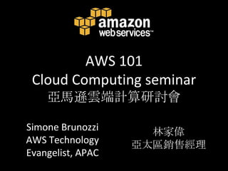 AWS 101Cloud Computing seminar亞馬遜雲端計算研討會 Simone Brunozzi AWS Technology Evangelist, APAC 林家偉 亞太區銷售經理 