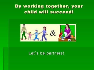 By working together, your child will succeed! Let’s be partners! 