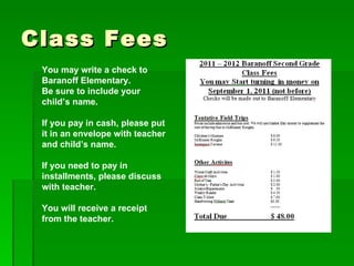 Class Fees You may write a check to Baranoff Elementary. Be sure to include your child’s name. If you pay in cash, please put it in an envelope with teacher and child’s name. If you need to pay in installments, please discuss with teacher. You will receive a receipt from the teacher. 