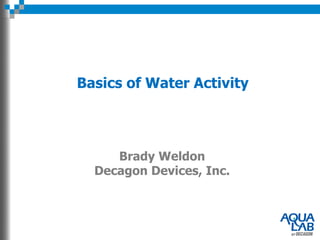 Basics of Water Activity




     Brady Weldon
  Decagon Devices, Inc.
 