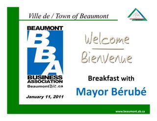 Ville de / Town of Beaumont




                     Breakfast with

January 11, 2011
                   Mayor Bérubé
                               www.beaumont.ab.ca
 