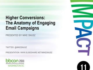 Higher Conversions:
       The Anatomy of Engaging
       Email Campaigns
       PRESENTED BY MIKE SNUSZ



       TWITTER: @MIKESNUSZ

       PRESENTATION: WWW.SLIDESHARE.NET/MIKESNUSZ




Higher Conversions: The Anatomy of Engaging Email Campaigns   1   @MIKESNUSZ   11/17/2011
 