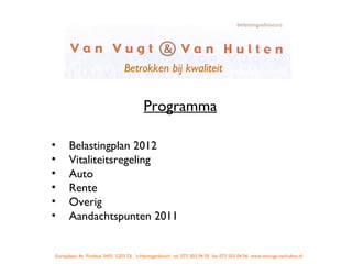 Programma Belastingplan 2012 Vitaliteitsregeling Auto Rente Overig Aandachtspunten 2011 Betrokken bij kwaliteit Europalaan 4e  Postbus 3450  5203 DL  ‘s-Hertogenbosch  tel. 073 503 04 05  fax 073 503 04 06  www.vanvugt-vanhulten.nl 