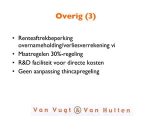 Overig (3) Renteaftrekbeperking overnameholding/verliesverrekening vi Maatregelen 30%-regeling R&D faciliteit voor directe kosten Geen aanpassing thincapregeling 