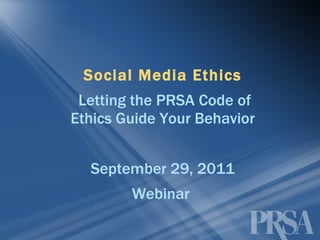 Social Media Ethics Letting the PRSA Code of Ethics Guide Your Behavior September 29, 2011 Webinar  