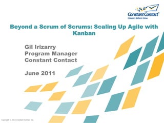 Copyright © 2011 Constant Contact Inc. Beyond a Scrum of Scrums: Scaling Up Agile with Kanban Gil Irizarry Program Manager Constant Contact June 2011 