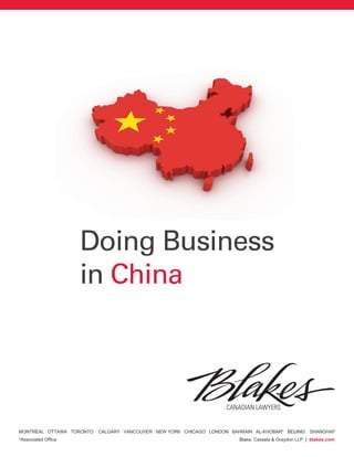 Doing Business
                     in China




MONTRÉAL OTTAWA TORONTO   CALGARY VANCOUVER NEW YORK CHICAGO LONDON BAHRAIN AL-KHOBAR* BEIJING        SHANGHAI*
*Associated Office                                                      Blake, Cassels & Graydon LLP | blakes.com
 