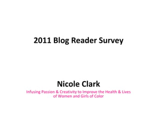 2011 Blog Reader Survey Nicole Clark Infusing Passion & Creativity to Improve the Health & Lives of Women and Girls of Color 