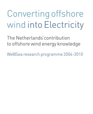 Convertingoffshore
wind into Electricity
The Netherlands’contribution
to offshore wind energy knowledge
We@Sea research programme 2004-2010
 