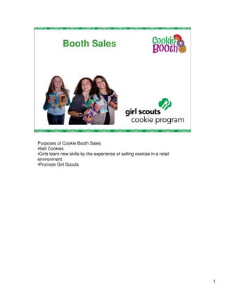 Booth Sales




Purposes of Cookie Booth Sales
•Sell Cookies
•Girls learn new skills by the experience of selling cookies in a retail
environment
•Promote Girl Scouts




                                                                           1
 