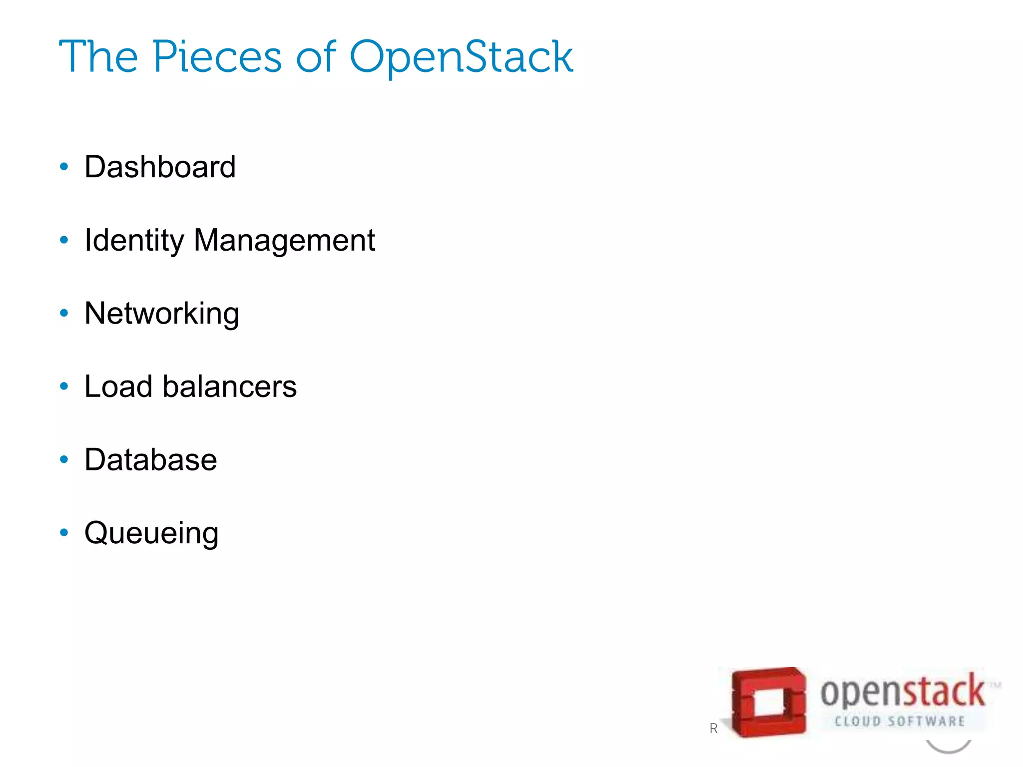The Pieces of OpenStack

• Dashboard

• Identity Management

• Networking

• Load balancers

• Database

• Queueing




                          Revolutionary Cloud Solutions
 