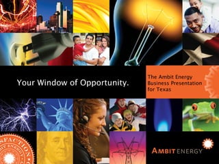Ambit Energy Business Presentation for Texas Your Window of Opportunity Your Window of Opportunity. The Ambit Energy Business Presentation for Texas 