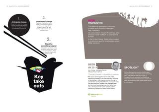 36   BrandZ Top 100 2011: SECTORS/COMMENTARY                                                                                                           BrandZ Top 100 2011: SECTORS/COMMENTARY   37




                     1.                                     2.
                                               Understand change                         BEER
         Anticipate change
        Study the horizon for changes
                                                Especially in a chaotic world,           HIGHLIGHTS
                                               insight is the basis for forming
         as they rise into view and be           a coherent strategy. When
         ready for changes that seem             the dots fly apart, ask why.
                                                                                         The Millennial generation’s discovery
          to materialize from thin air.         As they float randomly, try to           of spirits and cocktails challenged
                                                      reconnect them.                    beer marketers.
                                                                                         As consumption moved off-premise, price
                                                                                         pressure made it difficult to build brands
                                                                                         at retail.

                                                                    3.                   In the United States, Stella Artois created
                                                                                         a smartphone app for locating bars where
                                                                                         Stella was sold.
                                                            Stand for
                                                         something original
                                                        Competitors are staring at the
                                                        same dots and forming some
                                                         of the same patterns. Make
                                                         your response original and
                                                                brand specific.




                                                                                         BEER
                                                                                         IN 2011                                              SPOTLIGHT
                                                                                         Nick Cooper, Managing Director
                                                                                         Millward Brown Optimor                               With a distinguished-looking middle-aged
                                                                                                                                              character called “the world’s most interesting
                                                                                         Changing tastes in developing markets
                                               Key                                       “We saw a real recognition of the role of the
                                                                                          developing markets in the beer industry, and what
                                                                                                                                              man,” the Mexican beer Dos Equis, a
                                                                                                                                              Heineken brand, parodied how traditional
                                                                                                                                              notions of masculinity have been used to sell

                                               take                                       is fascinating is that they are growing through a
                                                                                          combination of imported Western premium brands,
                                                                                          but also some very vibrant local brands as well,
                                                                                                                                              beer, demonstrating how clever media can lift
                                                                                                                                              a niche brand.


                                               outs                                       and the most fascinating thing of all is that you
                                                                                          see a development of a beer drinking habit in
                                                                                          developing markets that wasn’t there before.”
 