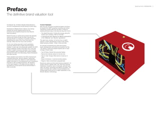 BrandZ Top 100 2011: INTRODUCTION   8



Preface
The definitive brand valuation tool

The BrandZ Top 100 Most Valuable Global Brands is           Content Highlights
the most comprehensive annual ranking of brand value.       New this year, the report includes thoughtful comments
                                                            by experts from WPP operating companies and others
Developed by Millward Brown Optimor, the ranking
                                                            interpreting societal shifts that are likely to influence
analyzes the world’s leading brands and the
                                                            brands and brand value in the future as they did in 2010:
economic and competitive dynamics that influence
value fluctuations.                                         – The Digital Revolution: Finding the shopper along the
                                                              random and confusing “Path to Purchase.”
BrandZ focuses on market-facing brands that generate
                                                            – A Generational Shift: Meeting the different expectations
revenue and profits through the sale of goods and
                                                              of the “Millennial” and “Boomer” generations.
services directly to consumers or business customers,
establishing the value of the Coca-Cola brand, for          The report also includes, for the first time, in-depth
example, rather than the Coca-Cola Company.                 reports on brand development in three of the world’s
                                                            fastest-growing markets – Brazil, China and India.
It’s the only ranking grounded in both quantitative
consumer research and in-depth financial analysis.          An overview summarizing key brand and product
Created 13 years ago, and perpetually updated, the WPP      sector developments and trends accompanies the Top
BrandZ database contains information from more than         100 ranking. Charts and analysis explore year-on-year
2 million in-depth consumer interviews in 30 countries.     changes in brand value:
This proprietary data is analyzed with publicly available
                                                            – Top 20 Risers: Brands that ascended fastest.
financial information from Bloomberg, Kantar Worldpanel
and other sources.                                          – Newcomers: Brands ranked for the first time.
                                                            – Year-on-Year Change: What sectors moved up or
These valuations are critical to the CEOs, financial and      down.
marketing executives, security analysts, institutional
                                                            – Brand Contribution: Customer-bonding leaders.
investors and others who depend on well-researched,
reliable information for the assessments and comparisons    – Regions: Value concentration geographically.
that lead to well-considered decisions. All valuations      Brands are ranked and their performances analyzed in 13
in this report appear in US dollars and are subject to      product sectors: apparel, beer, cars, fast food, financial
fluctuations for those brands that are denominated in       institutions, insurance, luxury, oil and gas, personal care,
other currencies.                                           retail, soft drinks, technology and telecom providers. The
                                                            report concludes with a series of recommendations for
                                                            building great brands and an in-depth explanation of the
                                                            BrandZ valuation methodology.
 