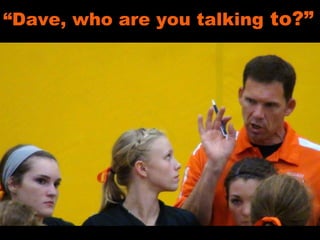 “ Dave, who are you talking  to?” 