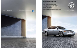 Sullivan Buick GMC




                                                                                     the new cl ass of world cl ass
                                                                                                                      777 West Dundee Road
                                                                                                                      Arlington Heights, IL 60004
                                                                                                                      (847) 392-6660
                                                                                                                      http://www.sullivangmcbuick.com
lucerne
          buick.com   Discover more about Buick and join the dialogue on Facebook.
                                                               facebook.com/buick
                                                                                                                                                        2 011 B u i c k
                                                                                                                                                                          lucerne
 