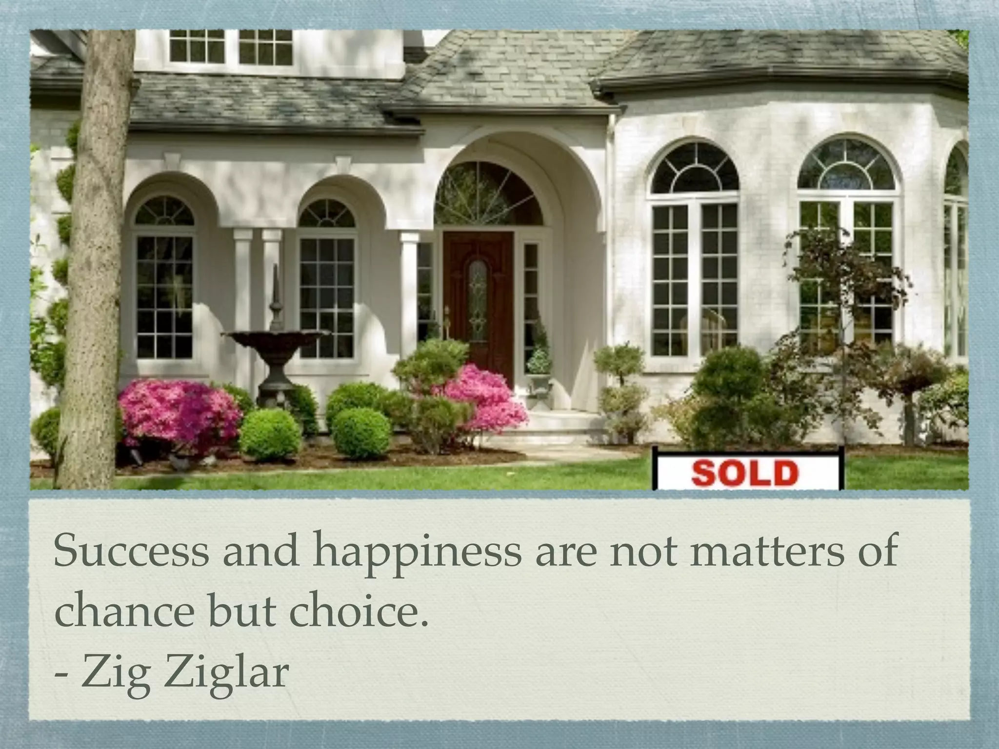 Success and happiness are not matters of
chance but choice.
- Zig Ziglar
 