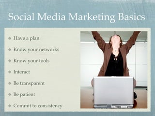 Social Media Marketing Basics
 Have a plan

 Know your networks

 Know your tools

 Interact

 Be transparent

 Be patient

 Commit to consistency
 