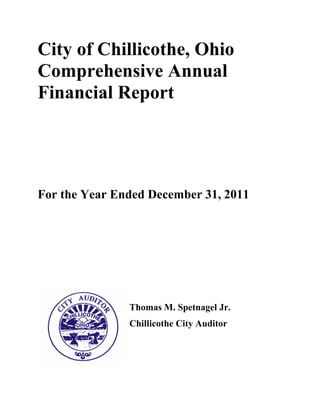 City of Chillicothe, Ohio
Comprehensive Annual
Financial Report




For the Year Ended December 31, 2011




               Thomas M. Spetnagel Jr.
               Chillicothe City Auditor
 