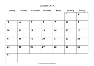 January 2011
 Monday    Tuesday   Wednesday              Thursday                                 Friday   Saturday    Sunday
                                                                                              1          2


3         4          5                     6                                     7            8          9


10        11         12                  13                                    14             15         16


17        18         19                  20                                    21             22         23


24        25         26                  27                                    28             29         30


31


                            Free online calendars courtesy http://www.incompetech.com/
 