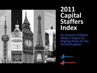 2011
Capital
Staffers
Index
An Analysis of Digital
Media’s Impact on
Shaping Policy for the
United Kingdom
 