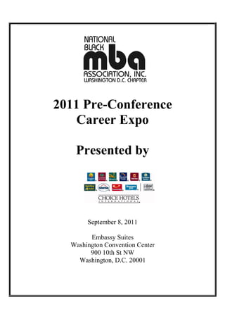 2011 Pre-Conference
    Career Expo

   Presented by




       September 8, 2011

        Embassy Suites
  Washington Convention Center
        900 10th St NW
    Washington, D.C. 20001
 