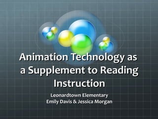 Animation Technology as
a Supplement to Reading
       Instruction
      Leonardtown Elementary
     Emily Davis & Jessica Morgan
 