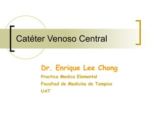 Catéter Venoso Central Dr. Enrique Lee Chong Practica Medica Elemental Facultad de Medicina de Tampico UAT 