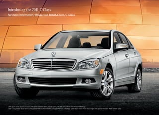 Introducing the 2011 C-Class.
For more information, please visit MBUSA.com/C-Class




C 300 Sport Sedan shown on covers with optional Iridium Silver metallic paint, 18" AMG alloy wheels and Premium 1 Package. 
C 300 Luxury Sedan shown above with optional Iridium Silver metallic paint and Premium 1 Package. C 350 Sport Sedan shown above right with optional Obsidian Black metallic paint.
 