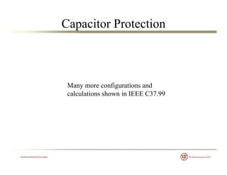 Capacitor Protection
Many more configurations and
calculations shown in IEEE C37.99
 
