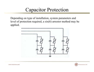 Capacitor Protection
Depending on type of installation, system parameters and
level of protection required, a six(6) arrestor method may belevel of protection required, a six(6) arrestor method may be
applied.
 
