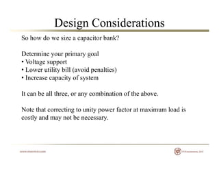 Design Considerations
So how do we size a capacitor bank?
D t i i lDetermine your primary goal
• Voltage support
• Lower u...