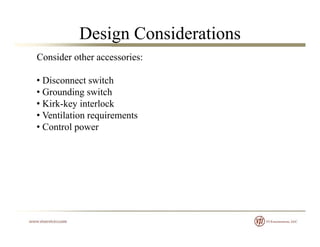 Design Considerations
Consider other accessories:
• Disconnect switch
• Grounding switch
• Kirk-key interlocky
• Ventilation requirements
• Control power
 