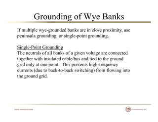 Grounding of Wye Banks
If multiple wye-grounded banks are in close proximity, use
peninsula grounding or single-point grou...
