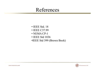 References
• IEEE Std. 18
• IEEE C37.99
• NEMA CP-1
• IEEE Std 1036
•IEEE Std 399 (Brown Book)IEEE Std 399 (Brown Book)
 