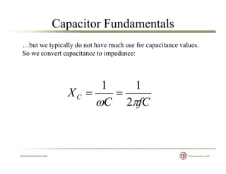 Capacitor Fundamentals
…but we typically do not have much use for capacitance values.
So we convert capacitance to impedance:So we convert capacitance to impedance:
fCC
XC
2
11

fCC
C
 2
 
