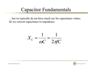 Capacitor Fundamentals
…but we typically do not have much use for capacitance values.
So we convert capacitance to impedan...