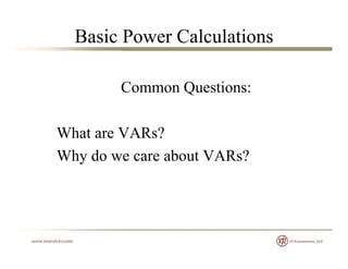 Basic Power Calculations
C Q tiCommon Questions:
What are VARs?
Wh d b t VAR ?Why do we care about VARs?
 
