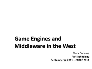 Game Engines and
Middleware in the West
                              Mark DeLoura
                              VP Technology
             September 6, 2011 – CEDEC 2011
 