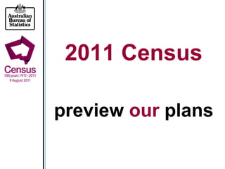 2011 Census
preview our plans
 