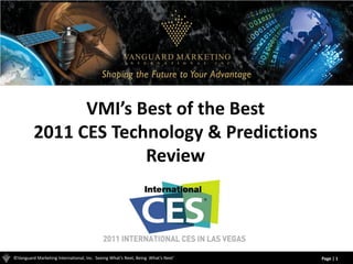VMI’s Best of the Best
         2011 CES Technology & Predictions
                      Review



©Vanguard Marketing International, Inc. Seeing What’s Next, Being What’s Next®   Page | 1
 